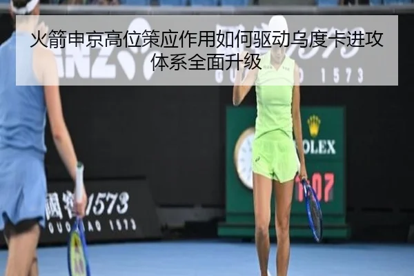 火箭申京高位策应作用如何驱动乌度卡进攻体系全面升级
