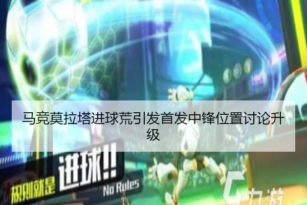 马竞莫拉塔进球荒引发首发中锋位置讨论升级