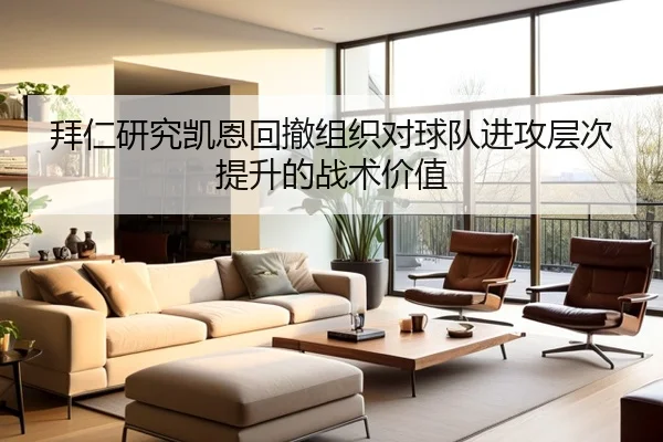 拜仁研究凯恩回撤组织对球队进攻层次提升的战术价值